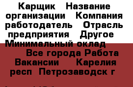 Карщик › Название организации ­ Компания-работодатель › Отрасль предприятия ­ Другое › Минимальный оклад ­ 20 000 - Все города Работа » Вакансии   . Карелия респ.,Петрозаводск г.